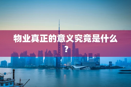 物业真正的意义究竟是什么？