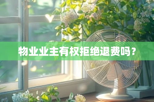 物业业主有权拒绝退费吗？