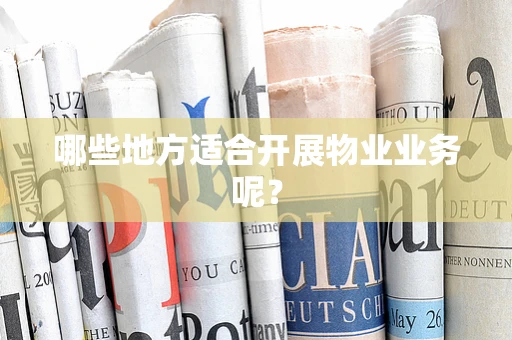 哪些地方适合开展物业业务呢？