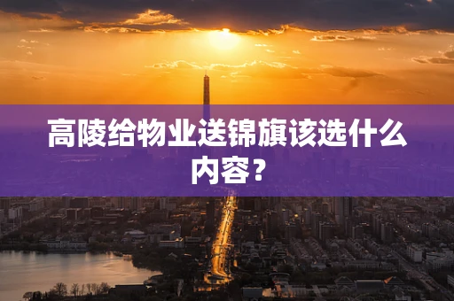 高陵给物业送锦旗该选什么内容？