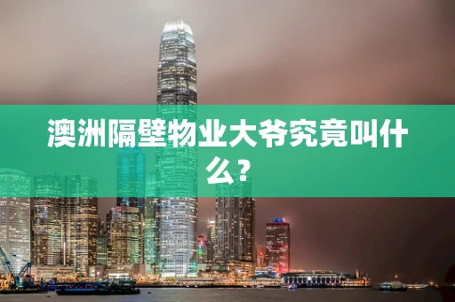 澳洲隔壁物业大爷究竟叫什么？