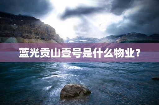 蓝光贡山壹号是什么物业？