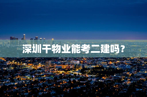 深圳干物业能考二建吗？