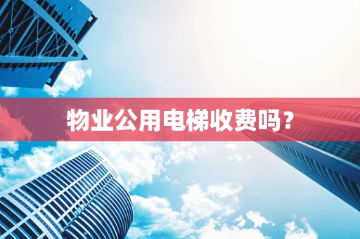 物业公用电梯收费吗？