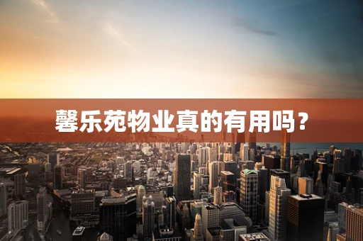 馨乐苑物业真的有用吗？