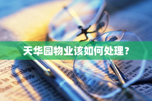 天华园物业该如何处理？