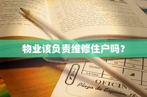 物业该负责维修住户吗？