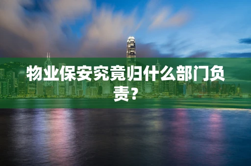 物业保安究竟归什么部门负责？
