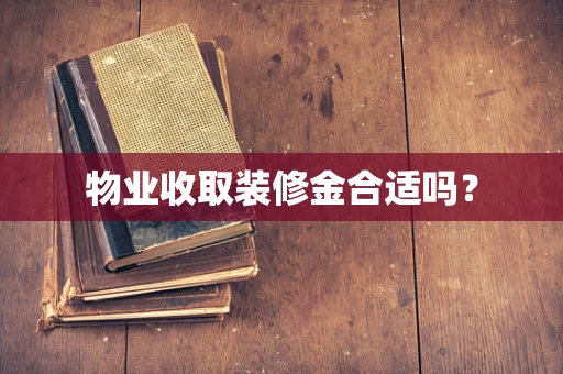 物业收取装修金合适吗？