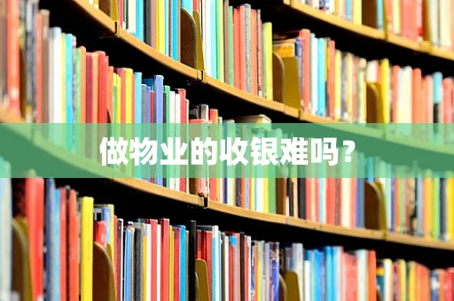 做物业的收银难吗？