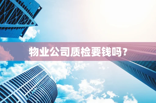 物业公司质检要钱吗？