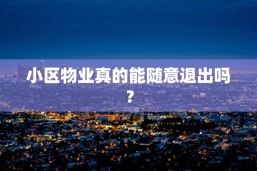 小区物业真的能随意退出吗？