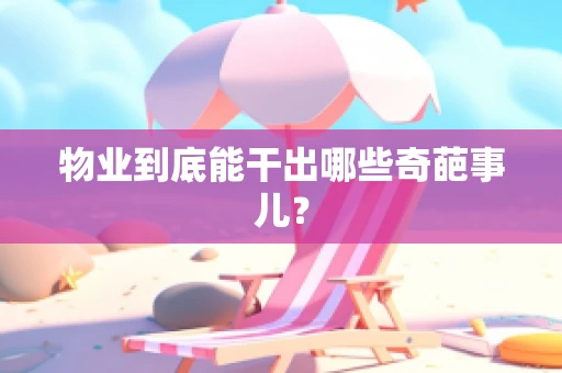 物业到底能干出哪些奇葩事儿？