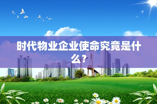 时代物业企业使命究竟是什么？