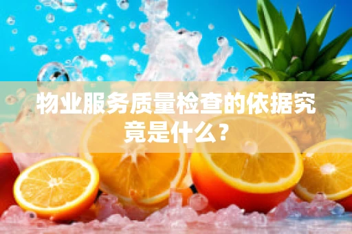 物业服务质量检查的依据究竟是什么？