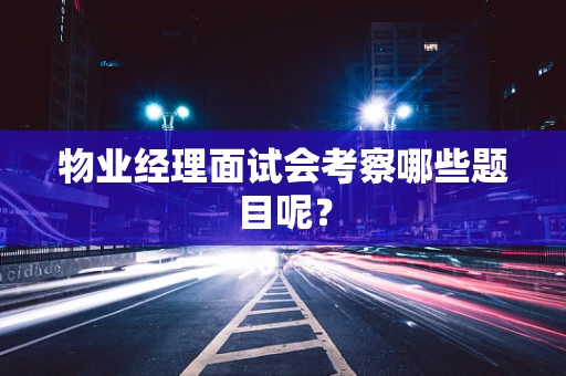 物业经理面试会考察哪些题目呢？