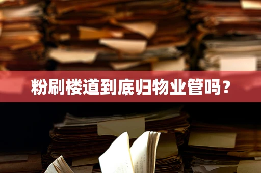 粉刷楼道到底归物业管吗？