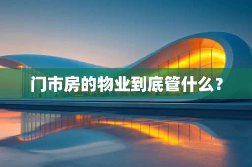 门市房的物业到底管什么？