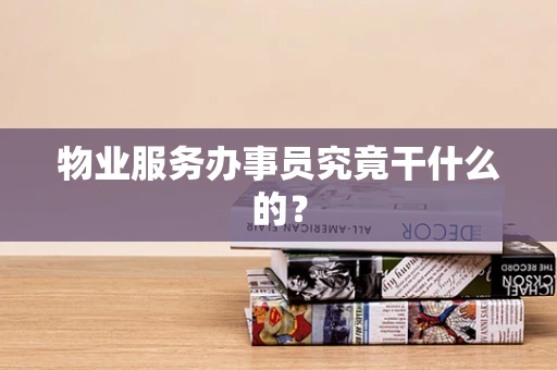 物业服务办事员究竟干什么的？