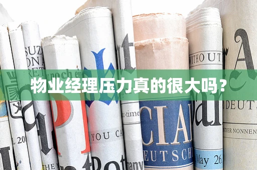 物业经理压力真的很大吗？