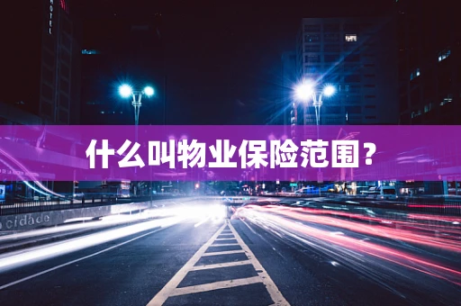 什么叫物业保险范围？