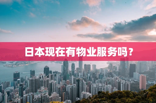 日本现在有物业服务吗？