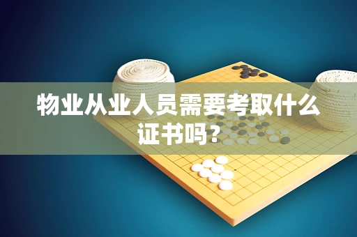 物业从业人员需要考取什么证书吗？