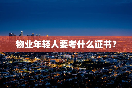 物业年轻人要考什么证书？