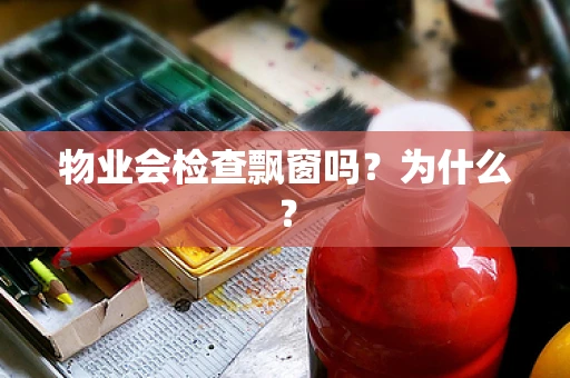 物业会检查飘窗吗？为什么？