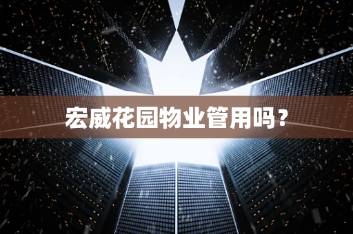 宏威花园物业管用吗？