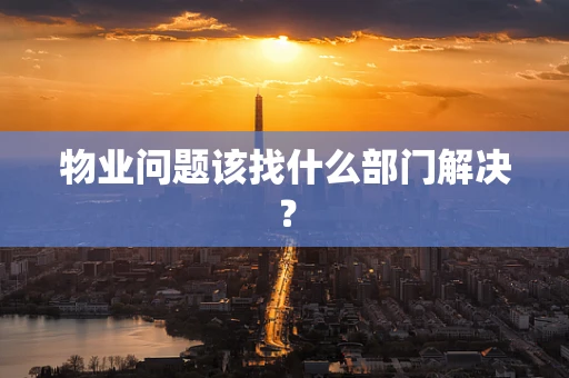 物业问题该找什么部门解决？