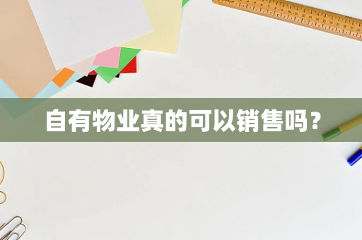 自有物业真的可以销售吗？