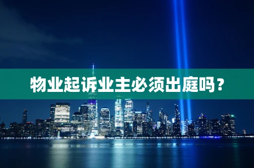 物业起诉业主必须出庭吗？