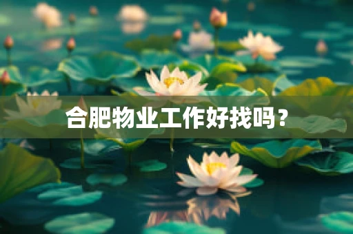合肥物业工作好找吗？