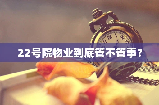 22号院物业到底管不管事？