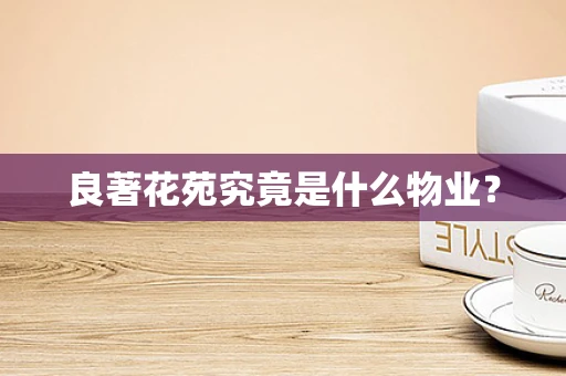 良著花苑究竟是什么物业？