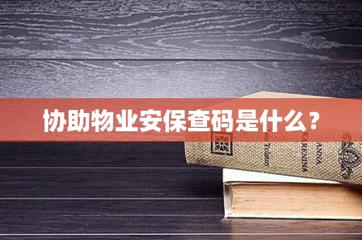 协助物业安保查码是什么？