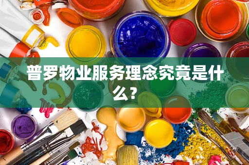 普罗物业服务理念究竟是什么？