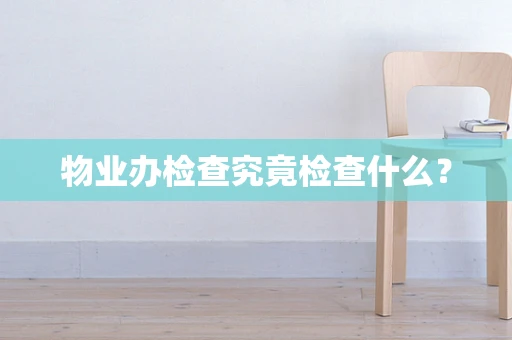 物业办检查究竟检查什么？