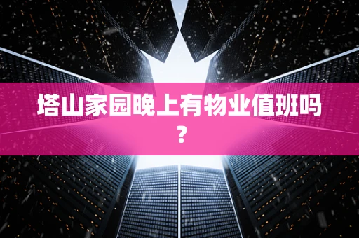 塔山家园晚上有物业值班吗？