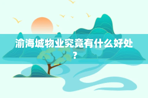渝海城物业究竟有什么好处？