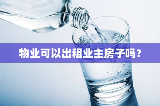 物业可以出租业主房子吗？