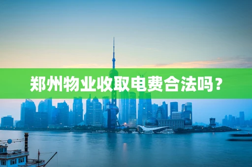 郑州物业收取电费合法吗？