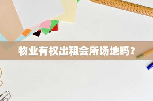 物业有权出租会所场地吗？