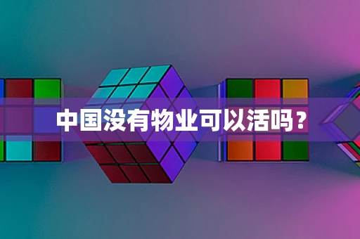 中国没有物业可以活吗？