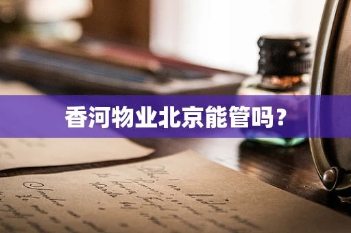 香河物业北京能管吗？