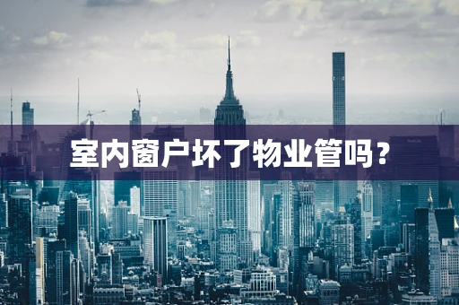 室内窗户坏了物业管吗？