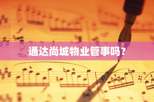 通达尚城物业管事吗？