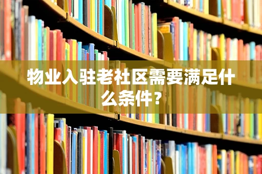 物业入驻老社区需要满足什么条件？
