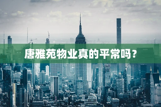 唐雅苑物业真的平常吗？